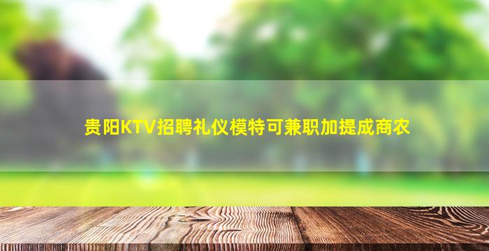 贵阳KTV招聘礼仪模特可兼职加提成商农